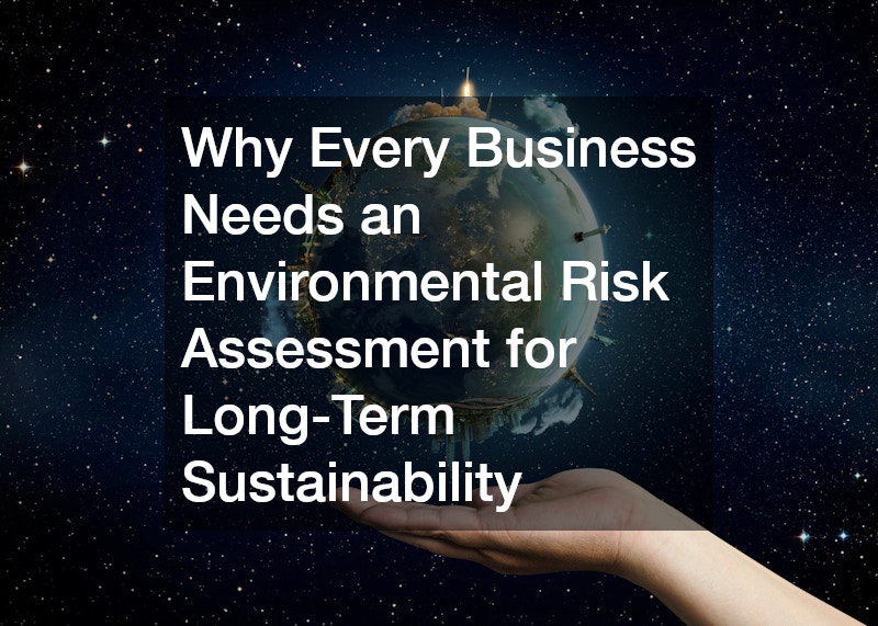 Why Every Business Needs an Environmental Risk Assessment for Long-Term Sustainability